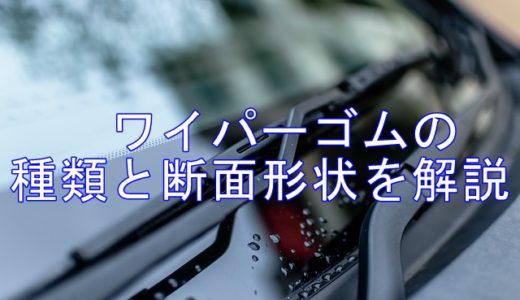 ワイパーゴムの種類と断面形状について解説！交換時は幅にも注意が必要？